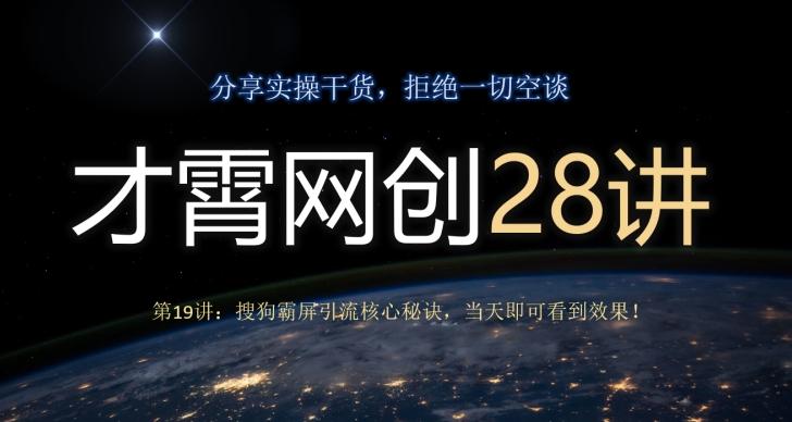 才霄网创28讲第19讲：搜狗霸屏引流核心秘诀，当天即可看到效果！-星河轻创