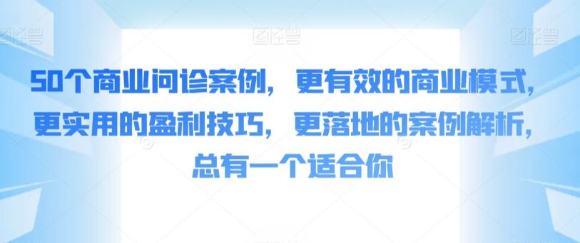 50个商业问诊案例，更有效的商业模式，更实用的盈利技巧，更落地的案例解析，总有一个适合你-星河轻创