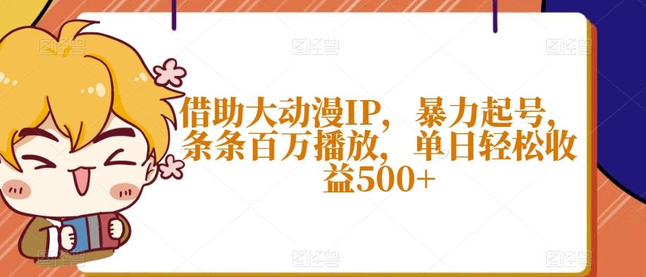 借助大动漫IP，暴力起号，条条百万播放，单日轻松收益500+【揭秘】-星河轻创