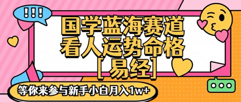 国学蓝海赋能赛道，零基础学习，手把手教学独一份新手小白月入1W+【揭秘】-星河轻创