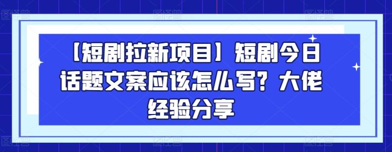 【短剧拉新项目】短剧今日话题文案应该怎么写？大佬经验分享-星河轻创