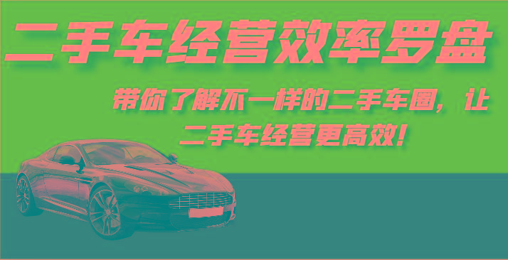 二手车经营效率罗盘-带你了解不一样的二手车圈，让二手车经营更高效！-星河轻创
