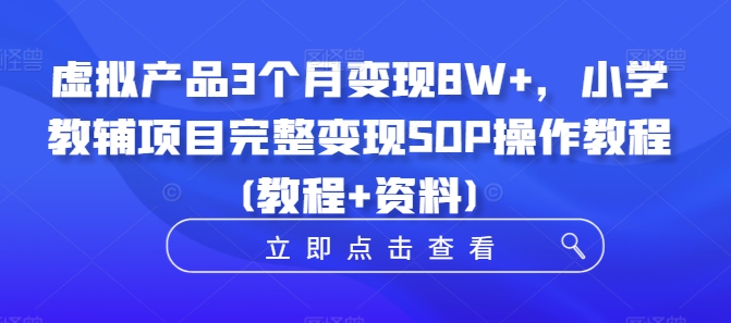 虚拟产品3个月变现8W+，小学教辅项目完整变现SOP操作教程(教程+资料)-星河轻创