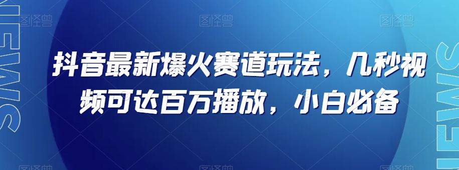 抖音最新爆火赛道玩法，几秒视频可达百万播放，小白必备（附素材）【揭秘】-星河轻创