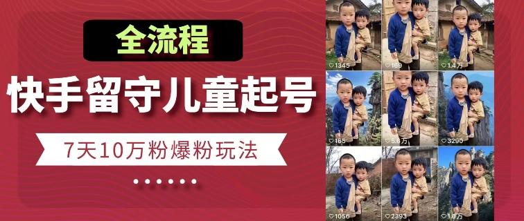 快手留守儿童博同情起号，7天10万粉爆粉玩法，全流程-星河轻创