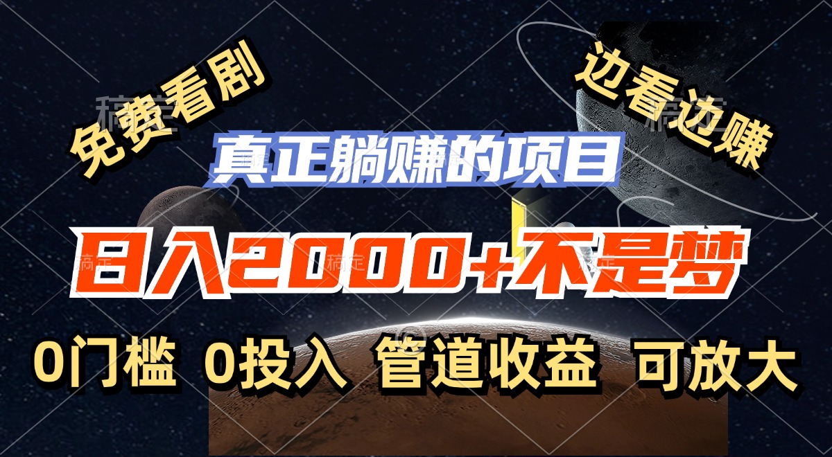 免费看剧，边看边赚，日入2000+不是梦，一个真正的躺赚项目-星河轻创