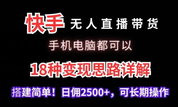 快手无人直播带货，手机电脑都可以，18种变现思路详解，搭建简单日佣2500+【揭秘】-星河轻创