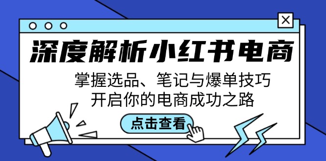深度解析小红书电商：掌握选品、笔记与爆单技巧，开启你的电商成功之路-星河轻创