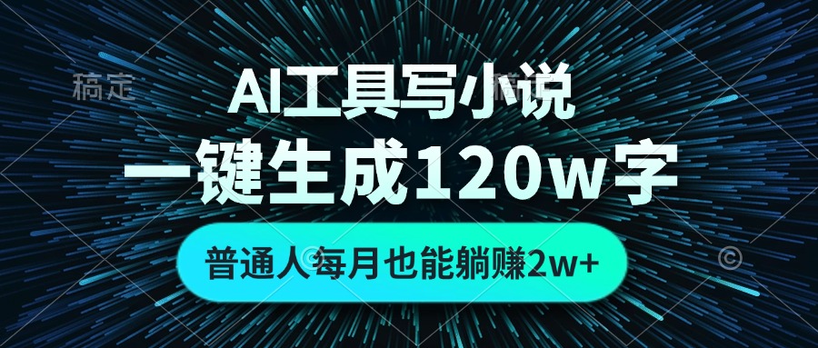 AI工具写小说，一键生成120万字，普通人每月也能躺赚2w+-星河轻创