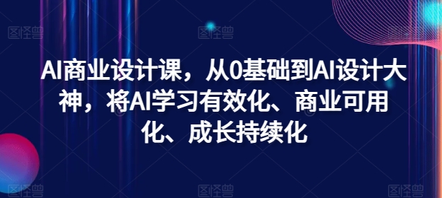 AI商业设计课，从0基础到AI设计大神，将AI学习有效化、商业可用化、成长持续化-星河轻创