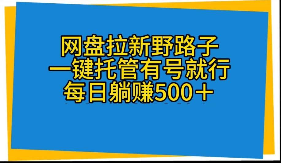 网盘拉新野路子，一键托管有号就行，全自动代发视频，每日躺赚500＋-星河轻创