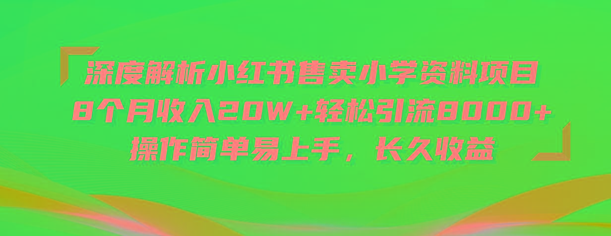 深度解析小红书售卖小学资料项目 8个月收入20W+轻松引流8000+操作简单...-星河轻创