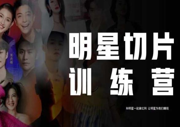 王子·明星切片线上训练营（2023），和明星一起拿红利，让明星为我们赚钱-星河轻创