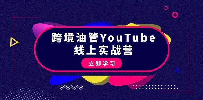 (9389期)跨境油管YouTube线上营：大量实战一步步教你从理论到实操到赚钱(45节)-星河轻创