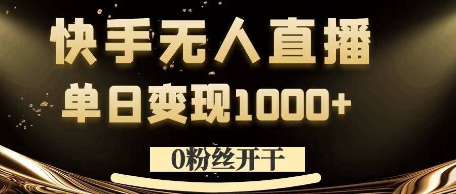 0粉丝开干，快手无人直播，单日变现1k+【揭秘】-星河轻创