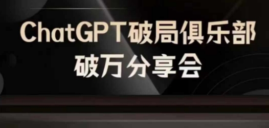 AI破局俱乐部-ChatGPT破局俱乐部破万分享会，AI时代来临，未来已来-星河轻创