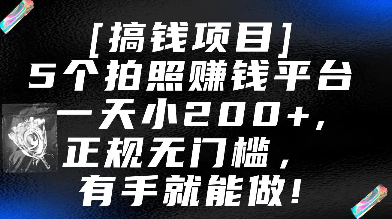5个拍照赚钱平台，一天小200+，正规无门槛，有手就能做【保姆级教程】-星河轻创