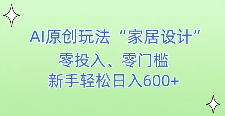 AI家居设计，简单好上手，新手小白什么也不会的，都可以轻松日入500+【揭秘】-星河轻创