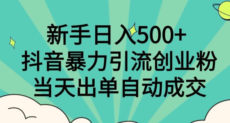 新手日入500+，抖音暴力引流创业粉，当天出单自动成交-星河轻创