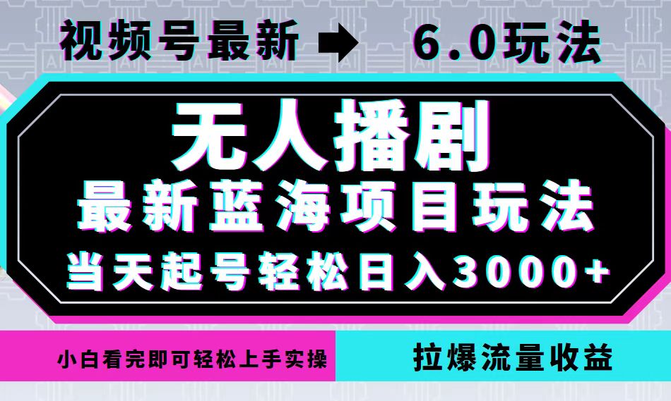 视频号最新6.0玩法，无人播剧，轻松日入3000+，最新蓝海项目，拉爆流量…-星河轻创