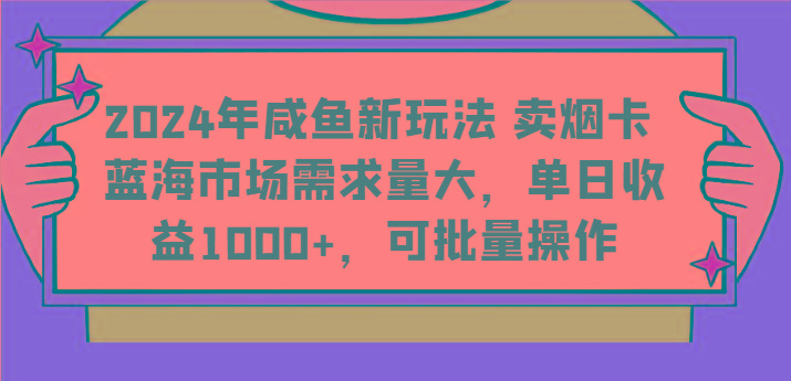 2024年咸鱼新玩法 卖烟卡 蓝海市场需求量大，单日收益1000+，可批量操作-星河轻创