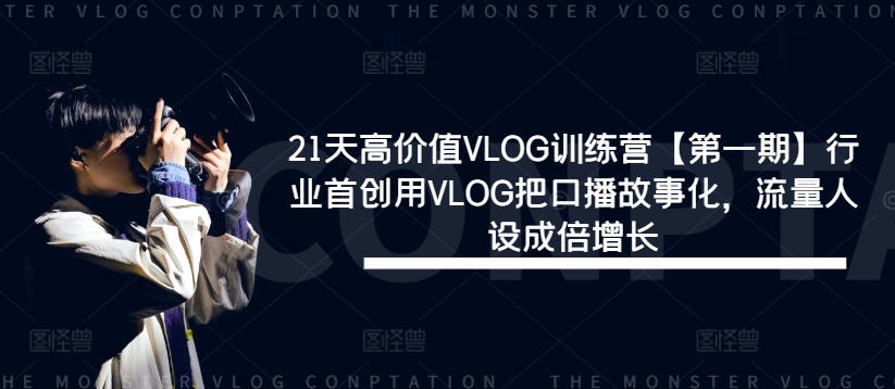 21天高价值VLOG训练营【第一期】行业首创用VLOG把口播故事化，流量人设成倍增长-星河轻创