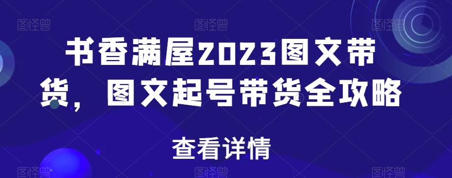 书香满屋2023图文带货，图文起号带货全攻略-星河轻创