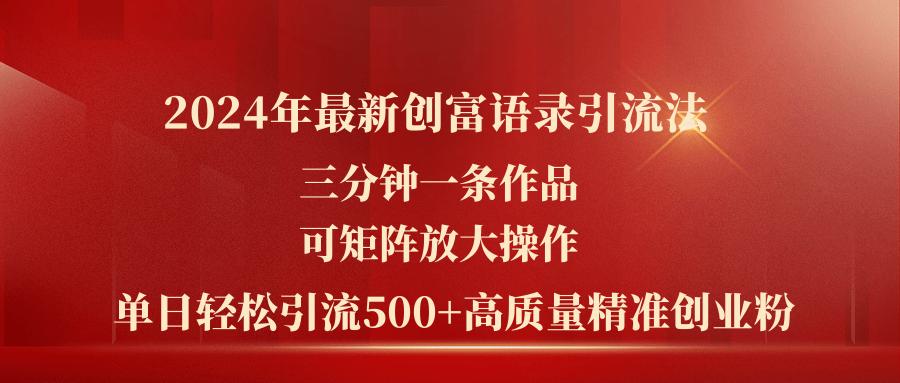 2024年最新创富语录引流法，三分钟一条作品可矩阵放大操作，日引流500...-星河轻创