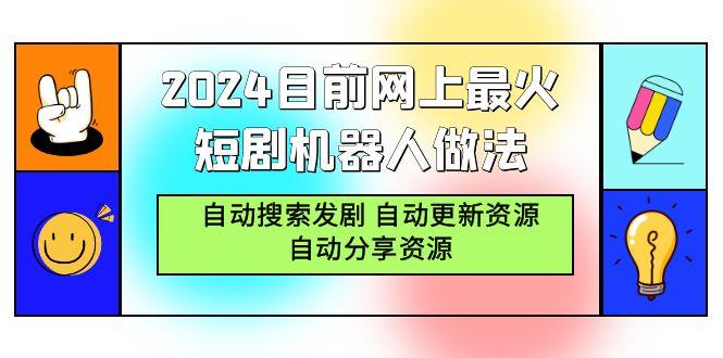 (9293期)2024目前网上最火短剧机器人做法，自动搜索发剧 自动更新资源 自动分享资源-星河轻创
