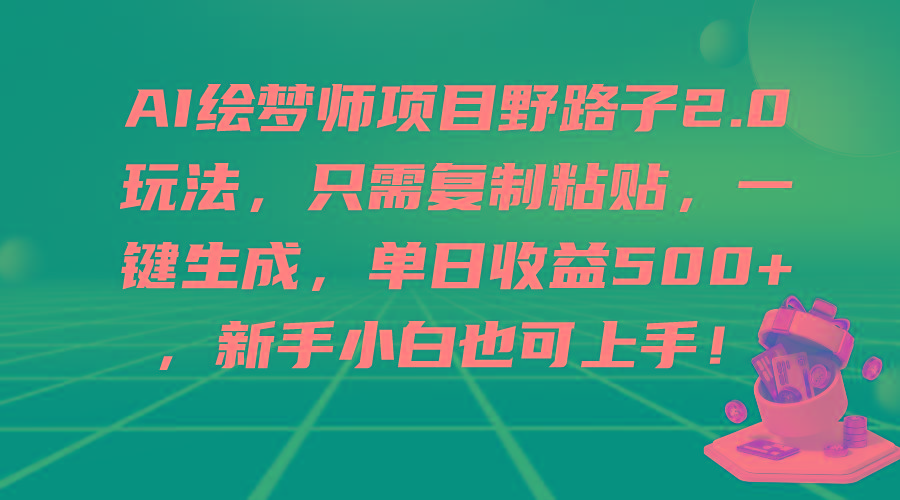 (9876期)AI绘梦师项目野路子2.0玩法，只需复制粘贴，一键生成，单日收益500+，新...-星河轻创