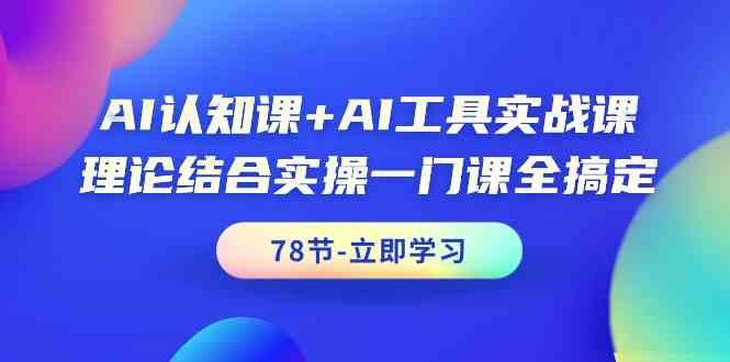 AI认知课+AI工具实战课，理论结合实操一门课全搞定(78节)-星河轻创