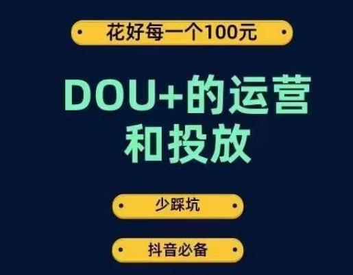DOU+的运营和投放，花1条DOU+的钱，成为DOU+的投放高手，少走弯路不采坑-星河轻创