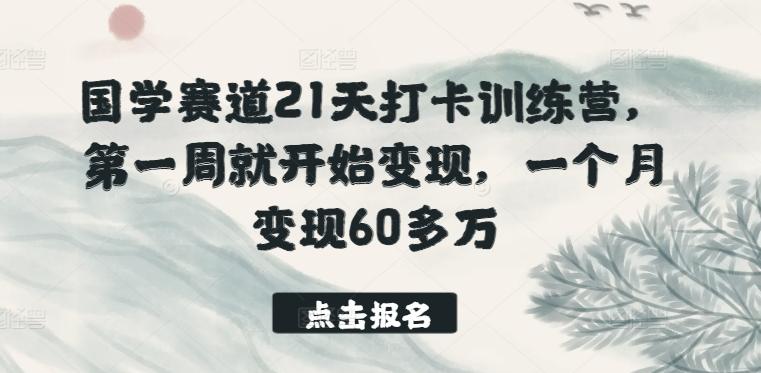 国学赛道21天打卡训练营，第一周就开始变现，一个月变现60多万-星河轻创