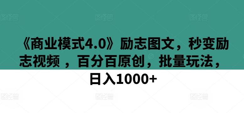 《商业模式4.0》励志图文，秒变励志视频 ，百分百原创，批量玩法，日入1000+【揭秘】-星河轻创