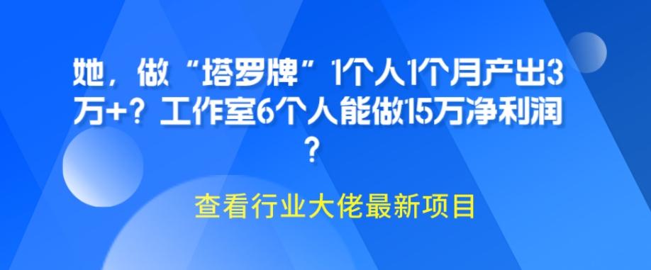 她，做“塔罗牌”1个人1个月产出3万+？工作室6个人能做15万净利润？-星河轻创