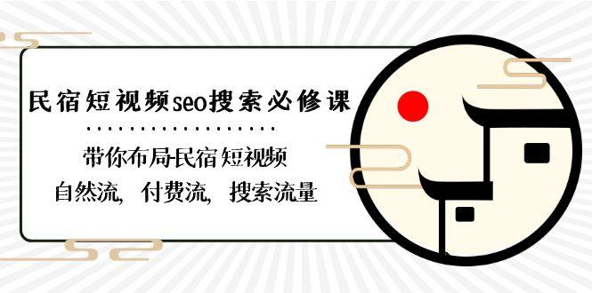 民宿短视频seo搜索必修课:带你布局民宿短视频自然流,付费流,搜索流量-星河轻创