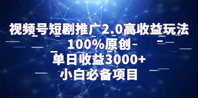 视频号短剧推广2.0高收益玩法，100%原创，单日收益3000+，小白必备项目-星河轻创