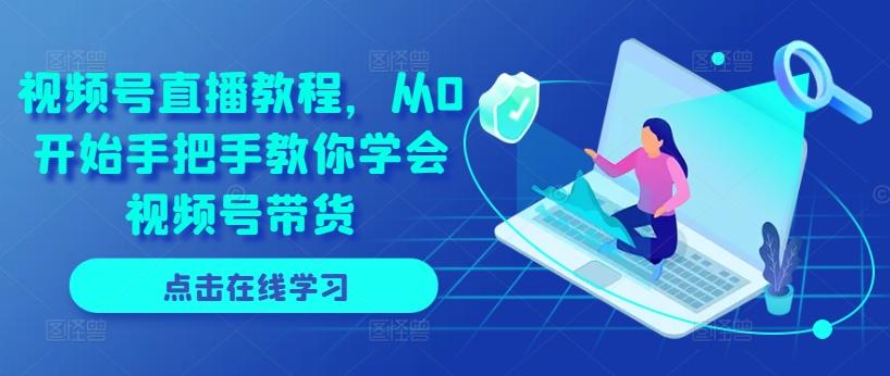 视频号直播教程，从0开始手把手教你学会视频号带货-星河轻创