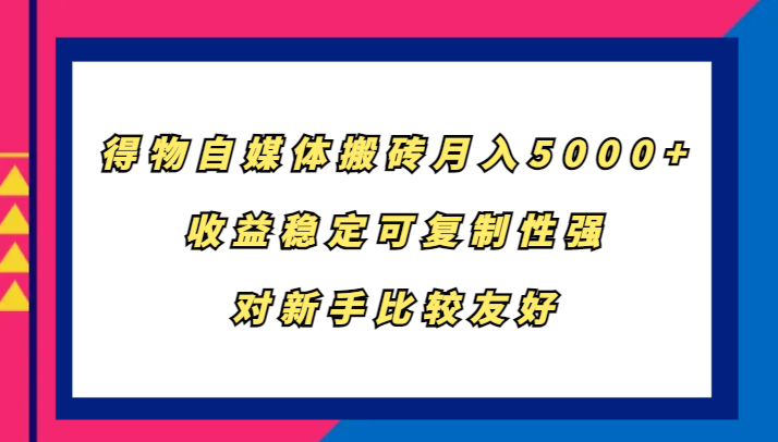 得物自媒体搬砖，月入5000+，收益稳定可复制性强，对新手比较友好-星河轻创