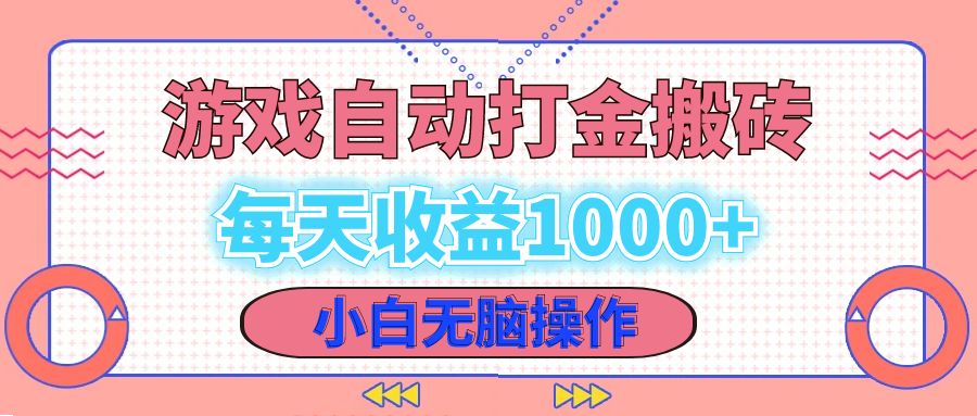 老款游戏自动打金搬砖，每天收益1000+ 小白无脑操作-星河轻创