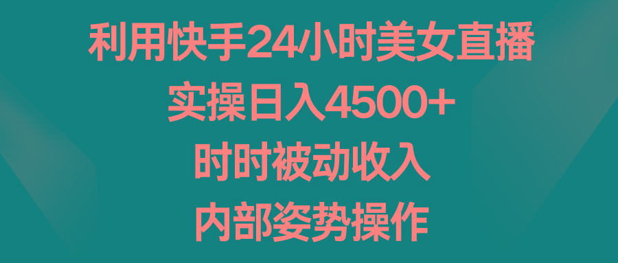 利用快手24小时美女直播，实操日入4500+，时时被动收入，内部姿势操作-星河轻创