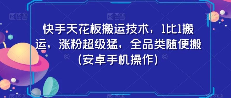 快手天花板搬运技术，1比1搬运，涨粉超级猛，全品类随便搬（安卓手机操作）-星河轻创