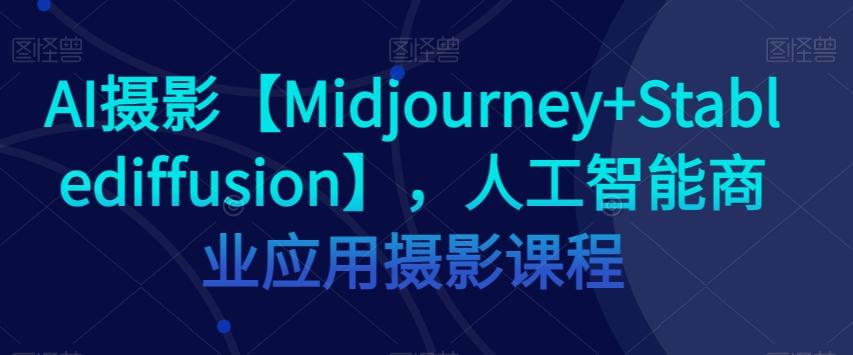 AI摄影【Midjourney+Stablediffusion】，人工智能商业应用摄影课程-星河轻创