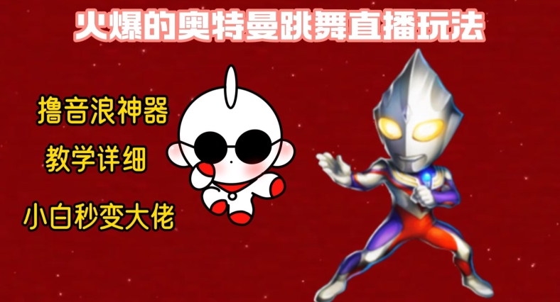 最新火爆奥特曼跳舞24小时无人直播，单场6小时撸10W音浪，小白也可操作，保姆级教学【揭秘】-星河轻创