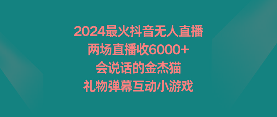 2024最火抖音无人直播，两场直播收6000+会说话的金杰猫 礼物弹幕互动小游戏-星河轻创