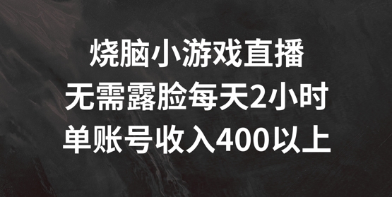 烧脑小游戏直播，无需露脸每天2小时，单账号日入400+【揭秘】-星河轻创