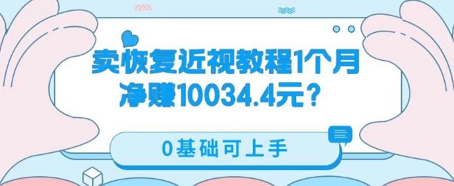 卖恢复近视教程1单59.9，1个月净赚10034.4元？0基础可上手-星河轻创