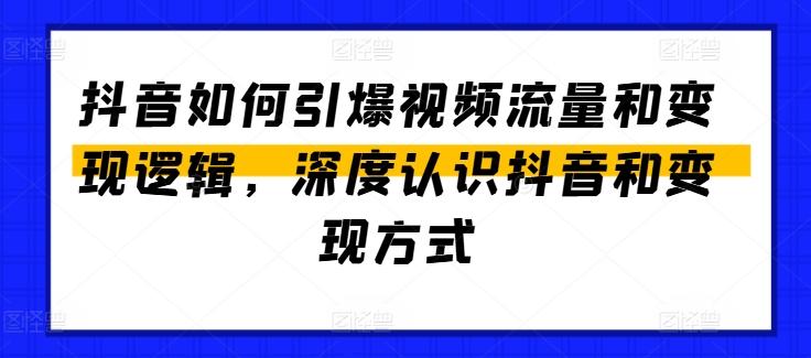 抖音如何引爆视频流量和变现逻辑，深度认识抖音和变现方式-星河轻创