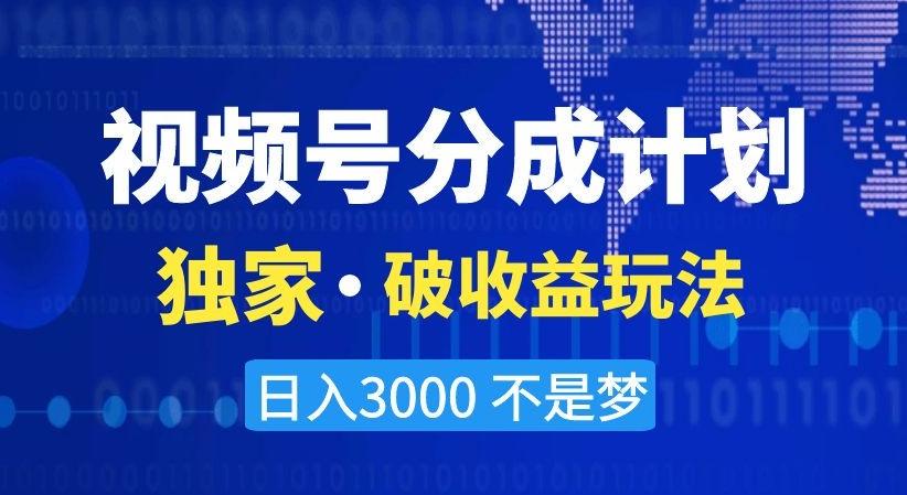 视频号分成计划，独家·破收益玩法，日入3000不是梦【揭秘】-星河轻创