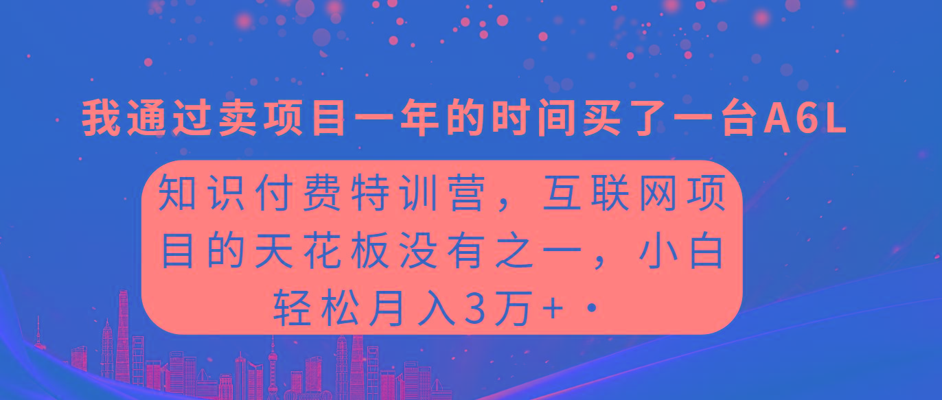 (9819期)知识付费特训营，互联网项目的天花板，没有之一，小白轻轻松松月入三万+-星河轻创